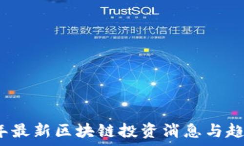   
2023年最新区块链投资消息与趋势分析