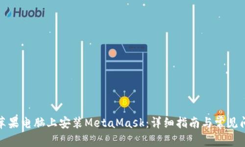 如何在苹果电脑上安装MetaMask：详细指南与常见问题解答