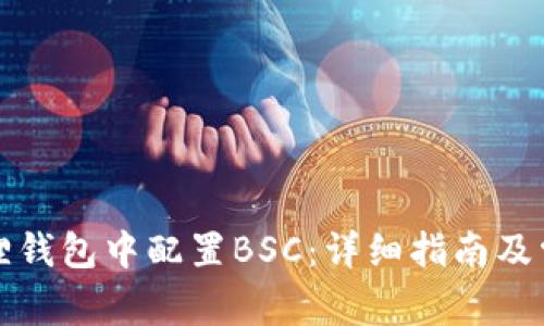 如何在小狐狸钱包中配置BSC：详细指南及常见问题解答