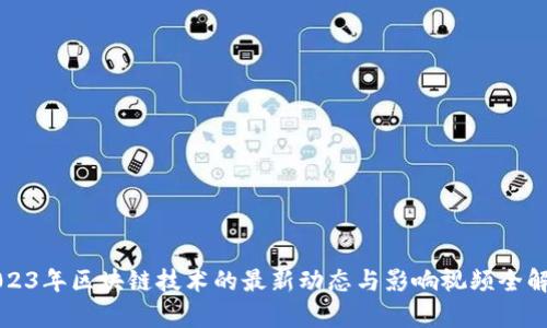 2023年区块链技术的最新动态与影响视频全解析