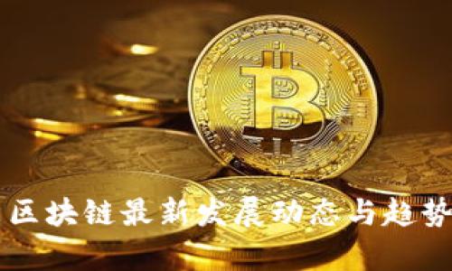 广东区块链最新发展动态与趋势分析
