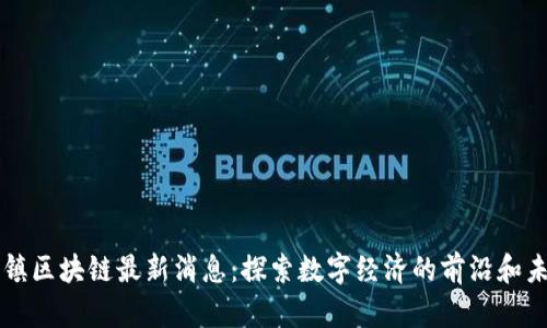 乌镇区块链最新消息：探索数字经济的前沿和未来