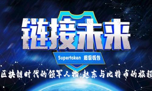 区块链时代的领军人物：赵东与比特币的旅程