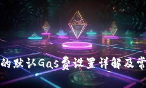小狐狸钱包的默认Gas费设置详解及常见问题解答