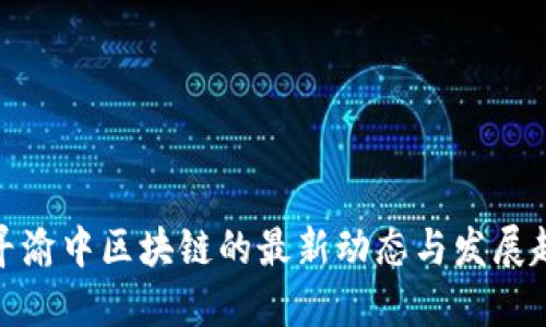 探寻渝中区块链的最新动态与发展趋势