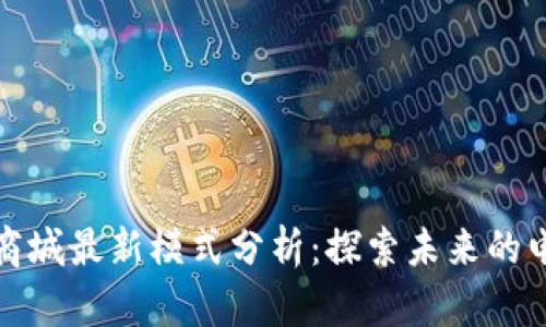 区块链商城最新模式分析：探索未来的电子商务