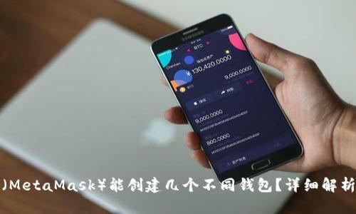 小狐狸钱包（MetaMask）能创建几个不同钱包？详细解析与使用技巧