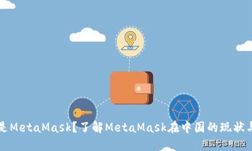 什么是MetaMask？了解MetaMask在中国的现状与未来