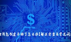 小狐狸钱包创建不动了怎