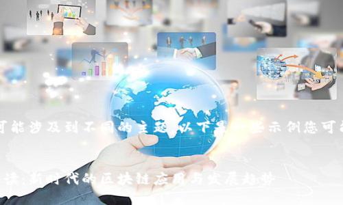 您的请求内容不明确，可能涉及到不同的主题，以下是一些示例您可能感兴趣的和相关内容。


戴跃区块链最新视频解读：新时代的区块链应用与发展趋势